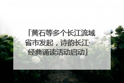 黄石等多个长江流域省市发起，诗韵长江·经典诵读活动启动